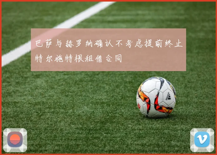 巴萨与赫罗纳确认不考虑提前终止特尔施特根租借合同