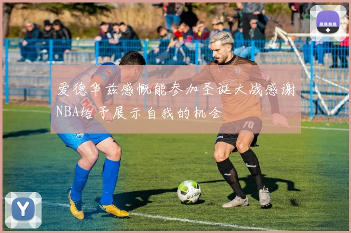 爱德华兹感慨能参加圣诞大战感谢NBA给予展示自我的机会