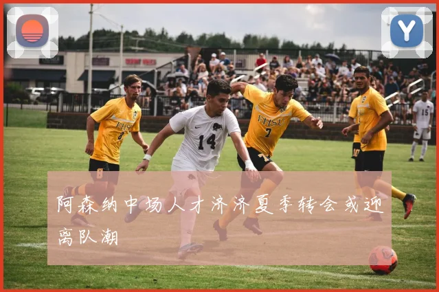 阿森纳中场人才济济夏季转会或迎离队潮