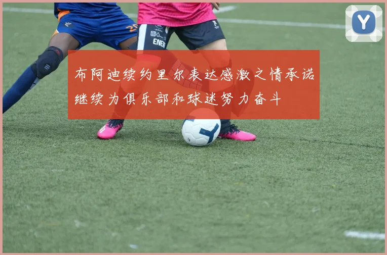 布阿迪续约里尔表达感激之情承诺继续为俱乐部和球迷努力奋斗
