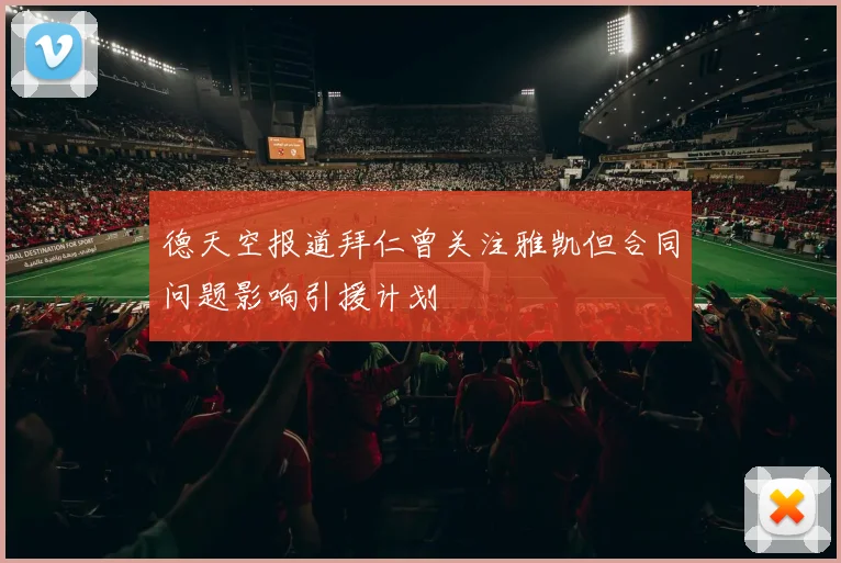 德天空报道拜仁曾关注雅凯但合同问题影响引援计划