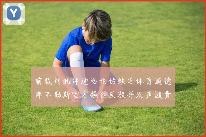 前裁判批评迪洛伦佐缺乏体育道德那不勒斯官方强烈反驳并发声谴责