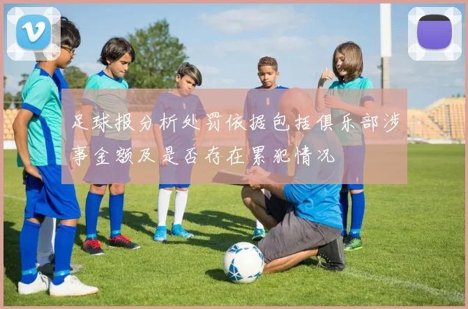 足球报分析处罚依据包括俱乐部涉事金额及是否存在累犯情况