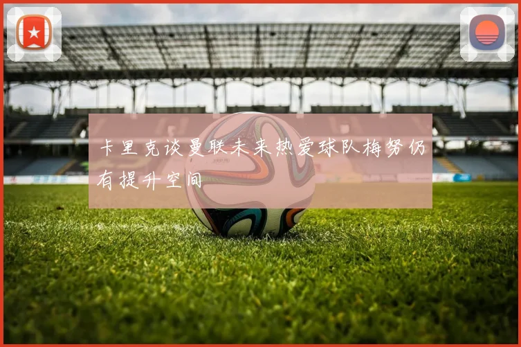 卡里克谈曼联未来热爱球队梅努仍有提升空间