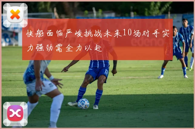 快船面临严峻挑战未来10场对手实力强劲需全力以赴