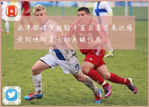 波津称追梦经验丰富且善于表达感受到他对勇士的关键作用