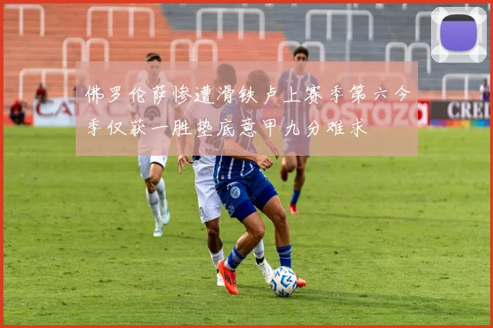 佛罗伦萨惨遭滑铁卢上赛季第六今季仅获一胜垫底意甲九分难求