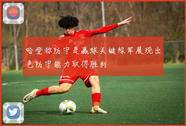 哈登称防守是赢球关键绿军展现出色防守能力取得胜利