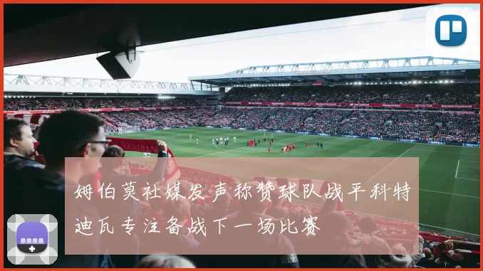 姆伯莫社媒发声称赞球队战平科特迪瓦专注备战下一场比赛