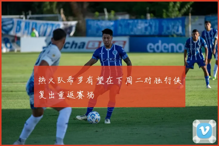 热火队希罗有望在下周二对独行侠复出重返赛场