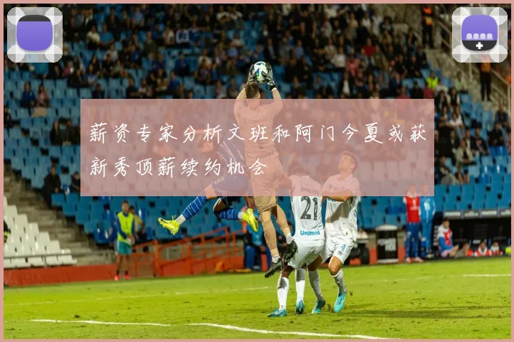 薪资专家分析文班和阿门今夏或获新秀顶薪续约机会